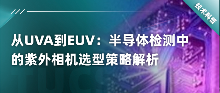從UVA到EUV：半導(dǎo)體檢測中的紫外相機(jī)選型策略解析！